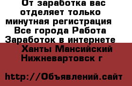 От заработка вас отделяет только 5 минутная регистрация  - Все города Работа » Заработок в интернете   . Ханты-Мансийский,Нижневартовск г.